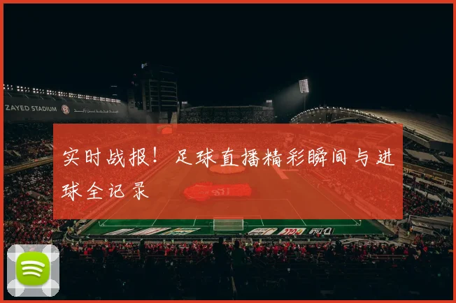 实时战报！足球直播精彩瞬间与进球全记录