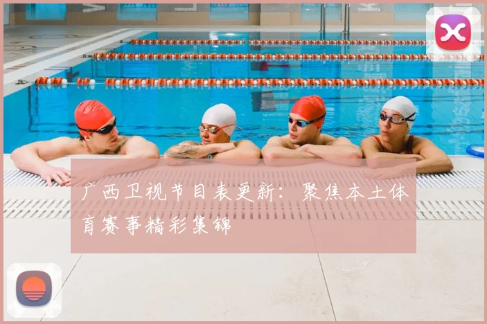 广西卫视节目表更新：聚焦本土体育赛事精彩集锦