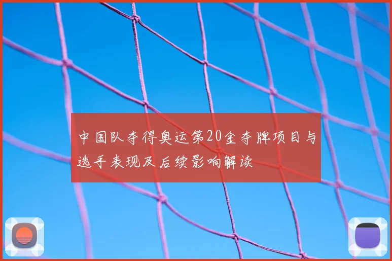 中国队夺得奥运第20金夺牌项目与选手表现及后续影响解读