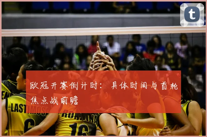 欧冠开赛倒计时：具体时间与首轮焦点战前瞻