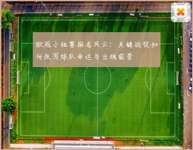欧冠小组赛排名风云：关键战役如何改写球队命运与出线前景