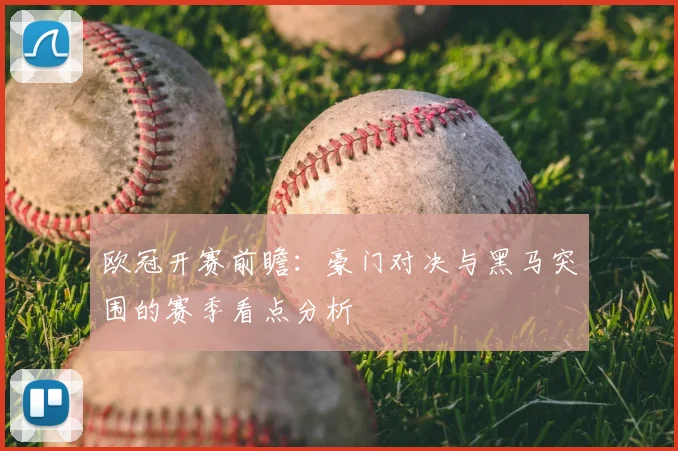 欧冠开赛前瞻：豪门对决与黑马突围的赛季看点分析