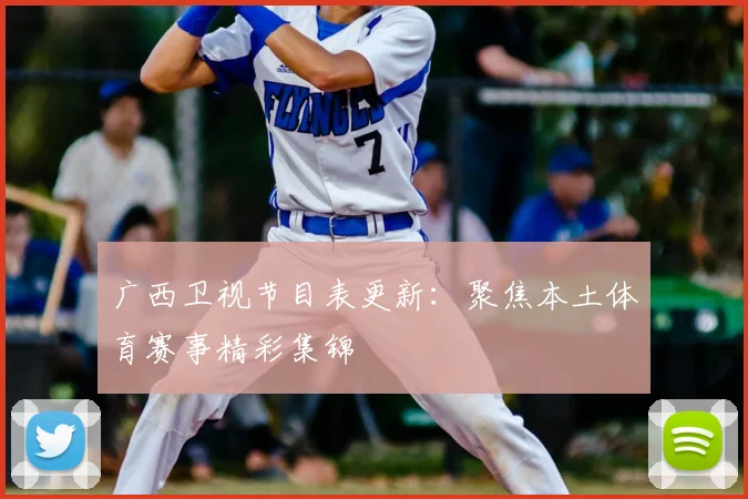 广西卫视节目表更新：聚焦本土体育赛事精彩集锦