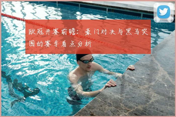 欧冠开赛前瞻：豪门对决与黑马突围的赛季看点分析