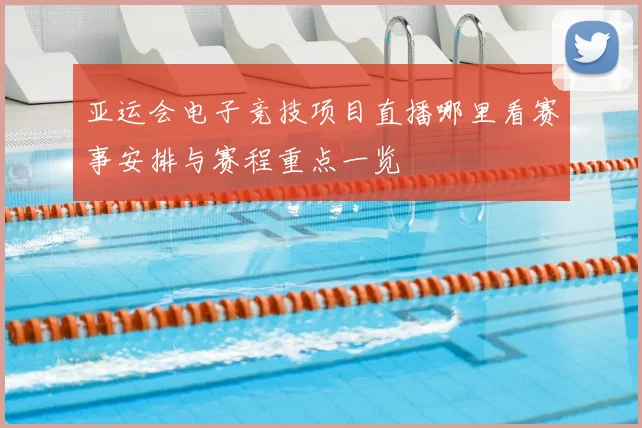 亚运会电子竞技项目直播哪里看赛事安排与赛程重点一览